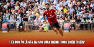 Tiền Đạo Ảo Là Gì & Tại Sao Quan Trọng Trong Chiến Thuật?